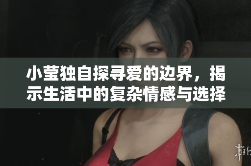 小莹独自探寻爱的边界，揭示生活中的复杂情感与选择
