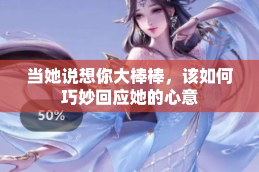 当她说想你大棒棒，该如何巧妙回应她的心意