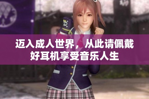 迈入成人世界，从此请佩戴好耳机享受音乐人生