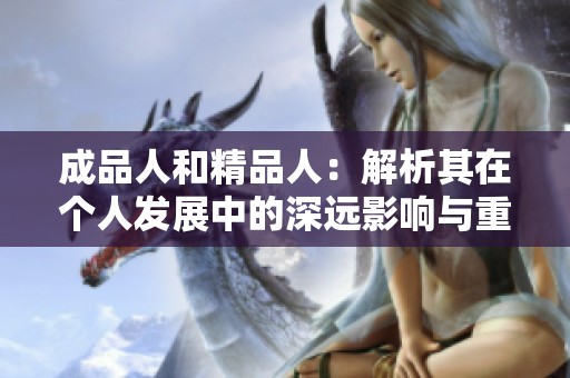 成品人和精品人：解析其在个人发展中的深远影响与重要性