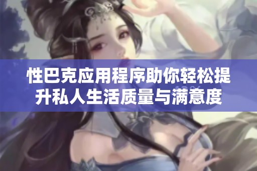 性巴克应用程序助你轻松提升私人生活质量与满意度
