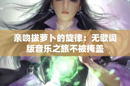 亲吻拔萝卜的旋律：无歌词版音乐之旅不被掩盖