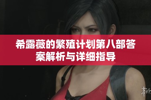 希露薇的繁殖计划第八部答案解析与详细指导