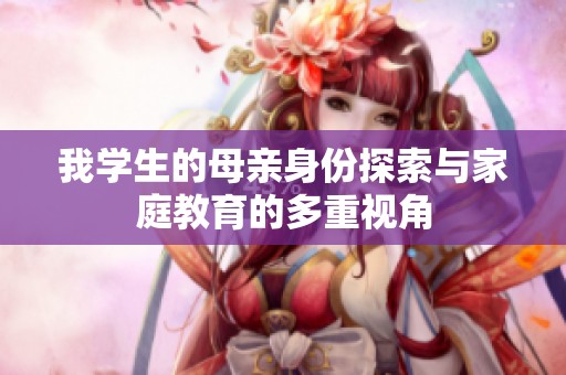 我学生的母亲身份探索与家庭教育的多重视角