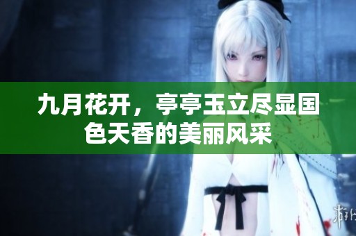 九月花开，亭亭玉立尽显国色天香的美丽风采