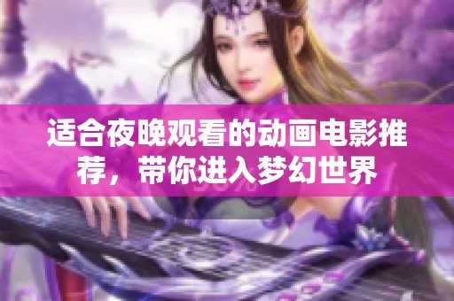 适合夜晚观看的动画电影推荐，带你进入梦幻世界