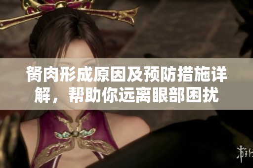 胬肉形成原因及预防措施详解，帮助你远离眼部困扰