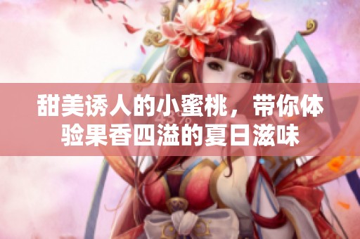 甜美诱人的小蜜桃，带你体验果香四溢的夏日滋味