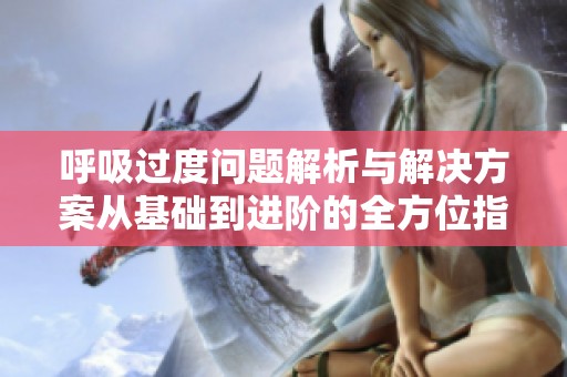 呼吸过度问题解析与解决方案从基础到进阶的全方位指导