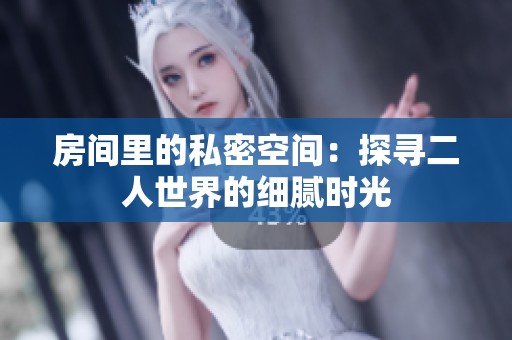 房间里的私密空间：探寻二人世界的细腻时光