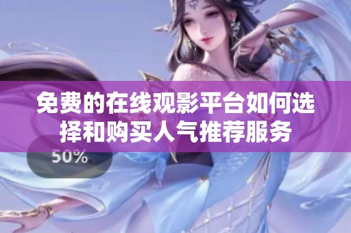 免费的在线观影平台如何选择和购买人气推荐服务