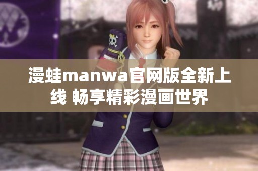 漫蛙manwa官网版全新上线 畅享精彩漫画世界