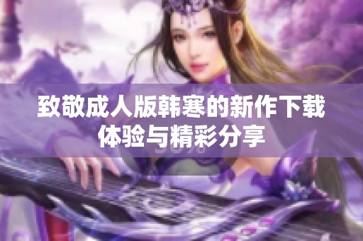 致敬成人版韩寒的新作下载体验与精彩分享