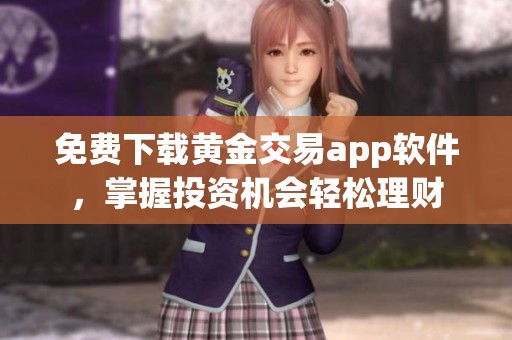 免费下载黄金交易app软件，掌握投资机会轻松理财