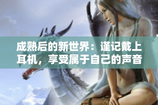成熟后的新世界：谨记戴上耳机，享受属于自己的声音