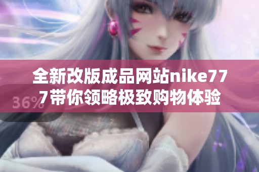 全新改版成品网站nike777带你领略极致购物体验