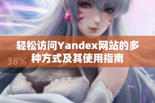 轻松访问Yandex网站的多种方式及其使用指南