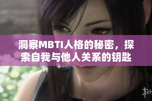 洞察MBTI人格的秘密，探索自我与他人关系的钥匙