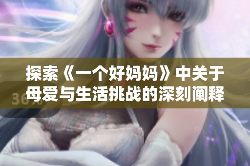 探索《一个好妈妈》中关于母爱与生活挑战的深刻阐释