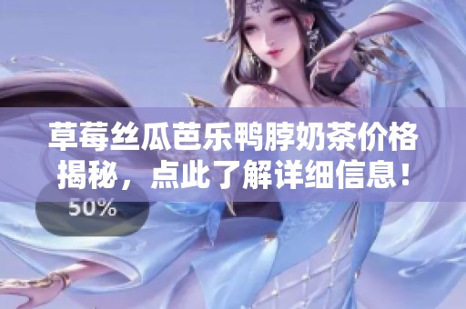 草莓丝瓜芭乐鸭脖奶茶价格揭秘，点此了解详细信息！