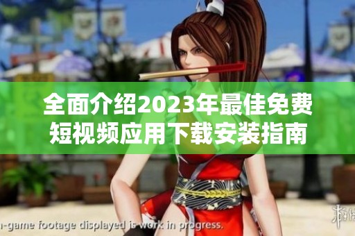 全面介绍2023年最佳免费短视频应用下载安装指南