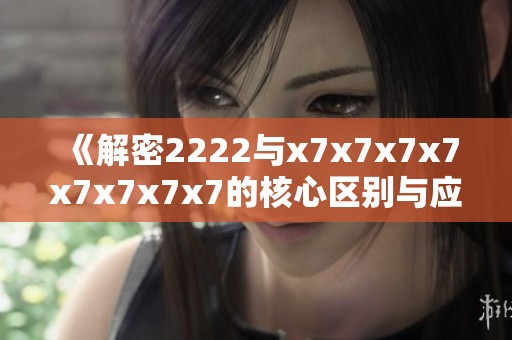 《解密2222与x7x7x7x7x7x7x7x7的核心区别与应用》