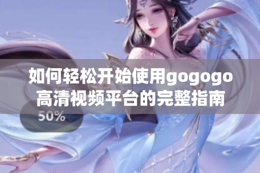 如何轻松开始使用gogogo高清视频平台的完整指南