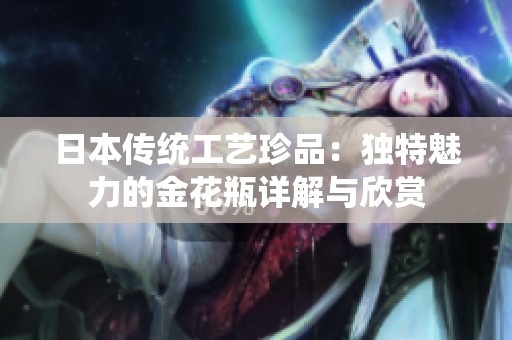 日本传统工艺珍品：独特魅力的金花瓶详解与欣赏