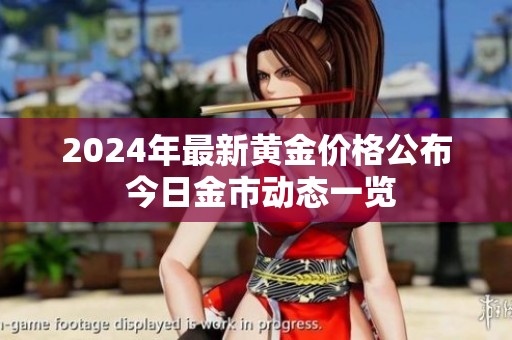 2024年最新黄金价格公布 今日金市动态一览