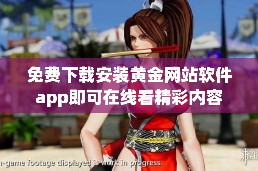 免费下载安装黄金网站软件app即可在线看精彩内容