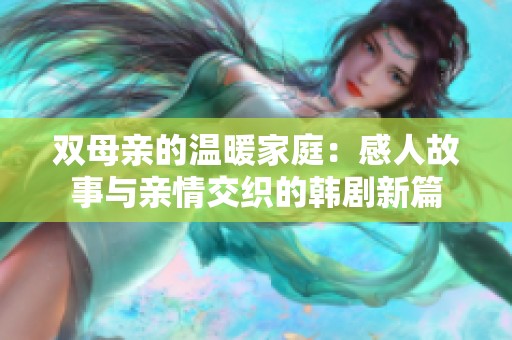 双母亲的温暖家庭：感人故事与亲情交织的韩剧新篇