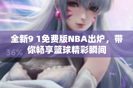全新9 1免费版NBA出炉，带你畅享篮球精彩瞬间
