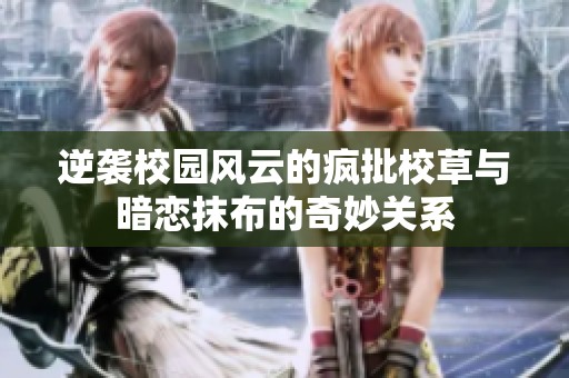逆袭校园风云的疯批校草与暗恋抹布的奇妙关系