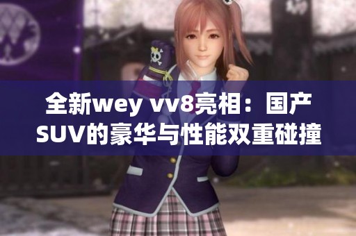 全新wey vv8亮相：国产SUV的豪华与性能双重碰撞