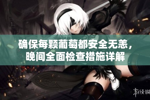 确保每颗葡萄都安全无恙，晚间全面检查措施详解