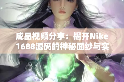 成品视频分享：揭开Nike1688源码的神秘面纱与实用技巧