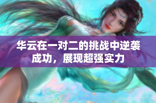 华云在一对二的挑战中逆袭成功，展现超强实力