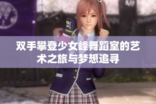 双手攀登少女峰舞蹈室的艺术之旅与梦想追寻