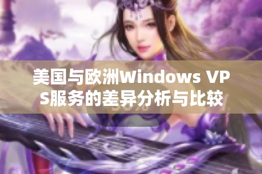 美国与欧洲Windows VPS服务的差异分析与比较