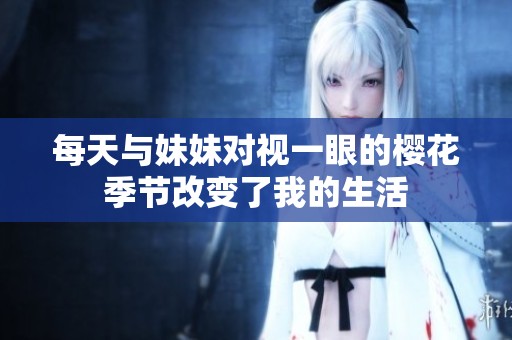 每天与妹妹对视一眼的樱花季节改变了我的生活