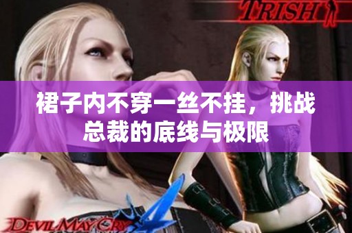 裙子内不穿一丝不挂，挑战总裁的底线与极限