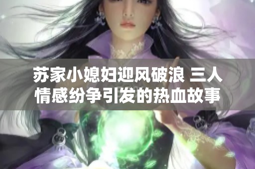 苏家小媳妇迎风破浪 三人情感纷争引发的热血故事