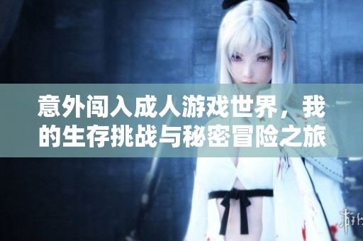意外闯入成人游戏世界，我的生存挑战与秘密冒险之旅