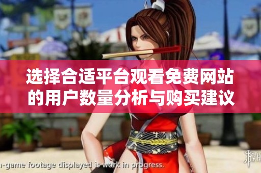 选择合适平台观看免费网站的用户数量分析与购买建议