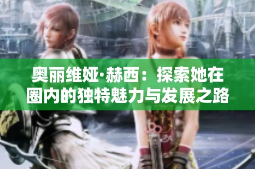 奥丽维娅·赫西：探索她在圈内的独特魅力与发展之路