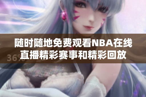 随时随地免费观看NBA在线直播精彩赛事和精彩回放