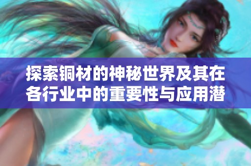 探索铜材的神秘世界及其在各行业中的重要性与应用潜力