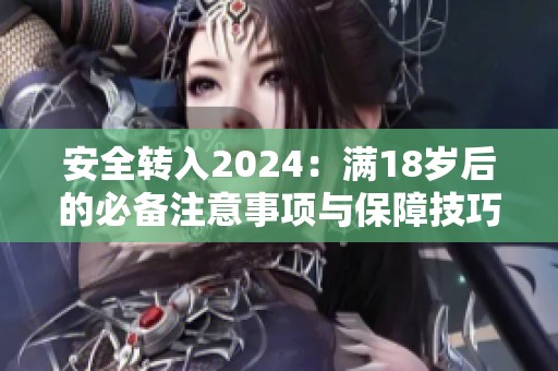 安全转入2024：满18岁后的必备注意事项与保障技巧