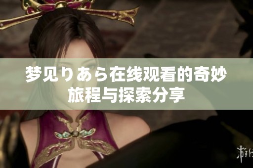 梦见りあら在线观看的奇妙旅程与探索分享