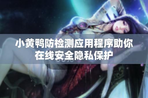 小黄鸭防检测应用程序助你在线安全隐私保护